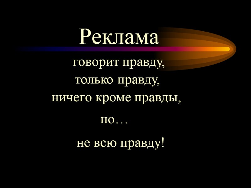 Реклама  говорит правду, только правду, ничего кроме правды, но… не всю правду!